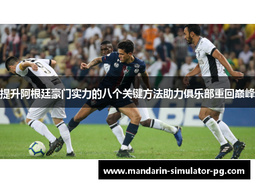 提升阿根廷豪门实力的八个关键方法助力俱乐部重回巅峰