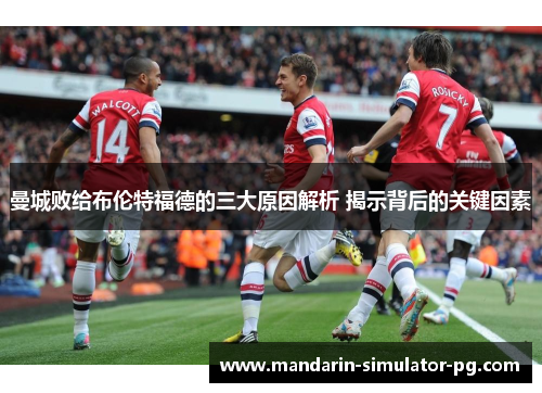 曼城败给布伦特福德的三大原因解析 揭示背后的关键因素