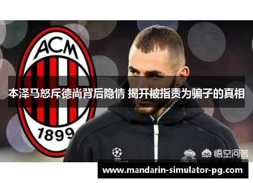 本泽马怒斥德尚背后隐情 揭开被指责为骗子的真相