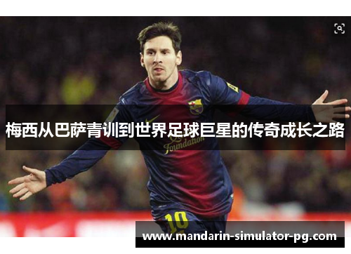 梅西从巴萨青训到世界足球巨星的传奇成长之路