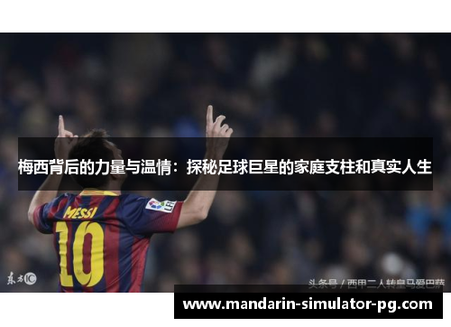 梅西背后的力量与温情：探秘足球巨星的家庭支柱和真实人生