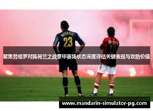 聚焦劳塔罗对阵荷兰之战意甲赛场状态深度评估关键表现与攻防价值